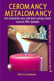 Ceromancy - Metalomancy - Molybdomancy and Candle Wax Divination: Fire divination: wax and metal casting rituals plus lexicon of over 700 symbols