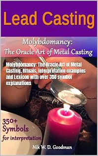 Lead Casting: Molybdomancy: The Oracle Art of Metal Casting, rituals, interpretation examples and lexicon with over 350 symbol explanations